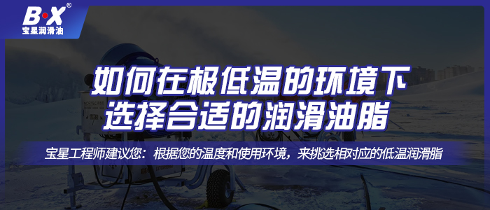 如何在極低溫的環(huán)境下選擇合適的潤滑油脂