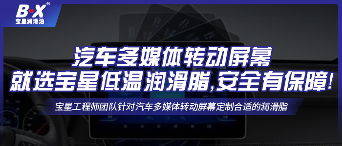 汽車多媒體轉(zhuǎn)動屏幕就選寶星低溫潤滑脂，安全有保障！