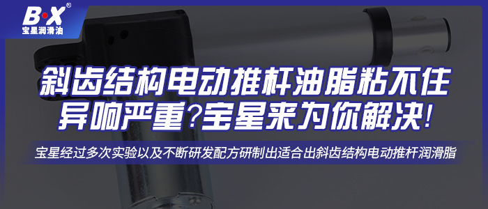 斜齒結(jié)構(gòu)電動(dòng)推桿油脂粘不住異響嚴(yán)重？寶星來(lái)為你解決！