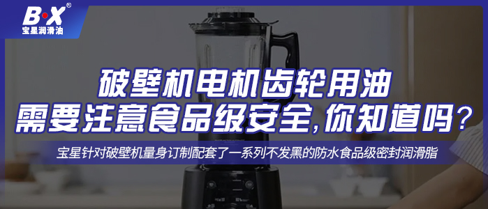 破壁機(jī)電機(jī)齒輪用油需要注意食品級安全，你知道嗎？