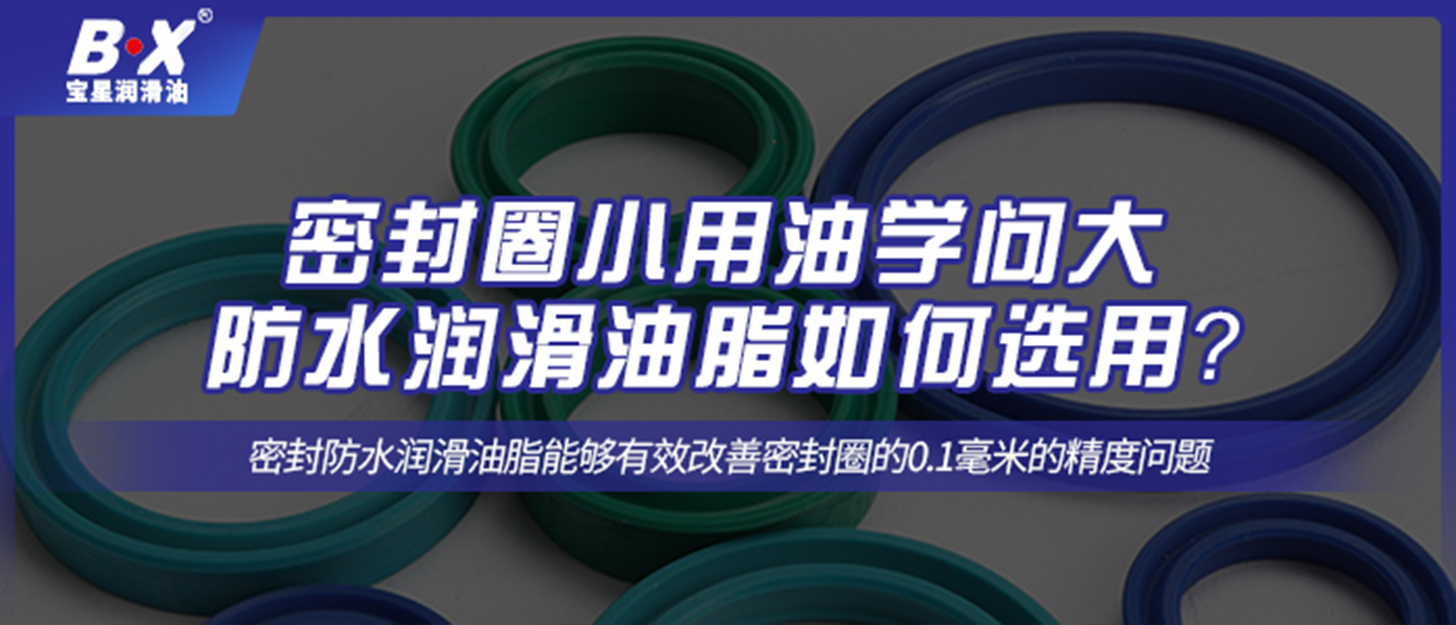 密封圈小用油學(xué)問大，防水潤滑油脂如何選用？