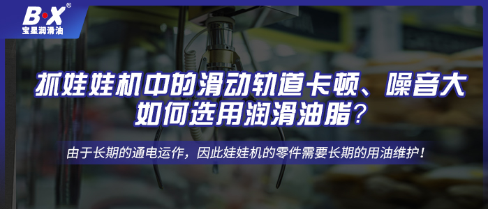 抓娃娃機中的滑動軌道卡頓、噪音大，如何選用潤滑油脂？