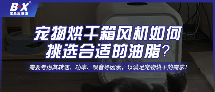 寵物烘干箱風(fēng)機(jī)電機(jī)如何挑選合適的油脂？