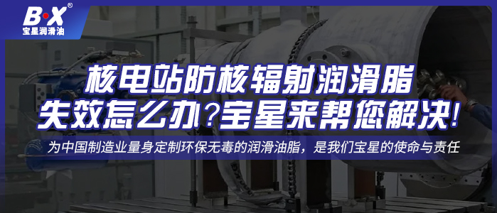 核電站防核輻射潤滑脂失效怎么辦？寶星來幫您解決！