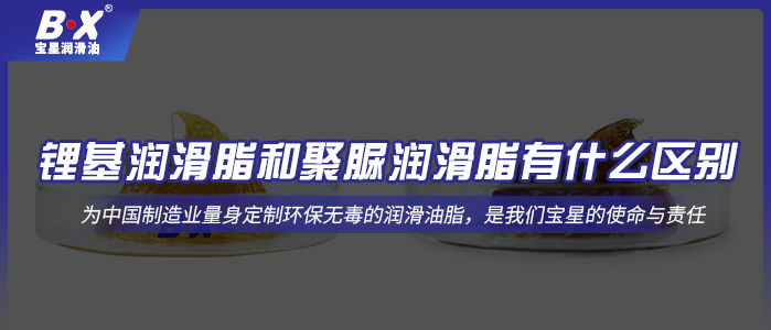 鋰基潤滑脂和聚脲潤滑脂有什么區(qū)別？