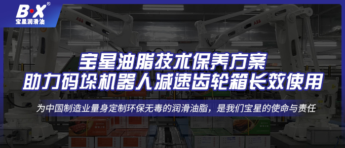 寶星油脂技術(shù)保養(yǎng)方案，助力碼垛機器人減速齒輪箱長效使用