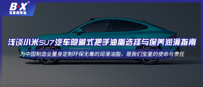 淺談小米SU7汽車隱藏式把手油脂選擇與保養(yǎng)潤滑指南