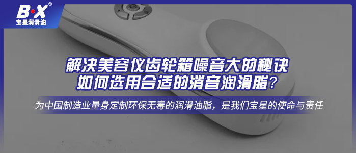 解決美容儀齒輪箱噪音大的秘訣：如何選用合適的消音潤滑脂？