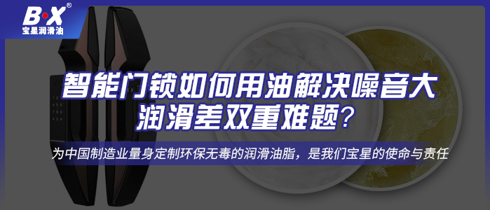 智能門鎖如何用油解決噪音大、潤(rùn)滑差雙重難題？